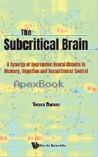 THE SUBCRITICAL BRAIN: A SYNERGY OF SEGREGATED NEURAL CIRCUITS IN MEMORY, COGNITION AND SENSORIMOTOR CONTROL 2021 - 9811233098 - 9789811233098 THE SUBCRITICAL BRAIN: A SYNERGY OF SEGREGATED NEURAL CIRCUITS IN MEMORY, COGNITION AND SENSORIMOTOR CONTROL 2021 - 9811233098 - 9789811233098