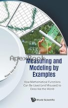 MEASURING & MODELING BY EXAMPLES: HOW MATHEMATICAL FUNCTIONS CAN BE USED (& MISUSED) TO DESCRIBE THE WORLD 2024 - 9811296766 - 9789811296765